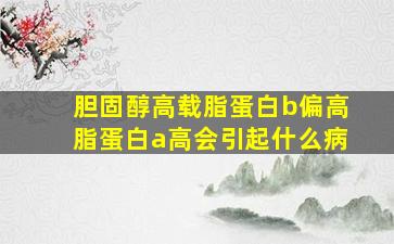 胆固醇高载脂蛋白b偏高脂蛋白a高会引起什么病