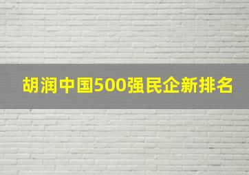 胡润中国500强民企新排名