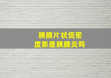 胰腺片状低密度影是胰腺炎吗