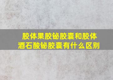 胶体果胶铋胶囊和胶体酒石酸铋胶囊有什么区别