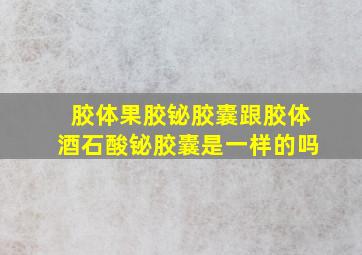 胶体果胶铋胶囊跟胶体酒石酸铋胶囊是一样的吗