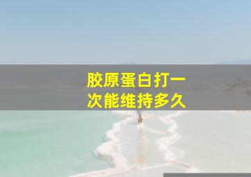 胶原蛋白打一次能维持多久