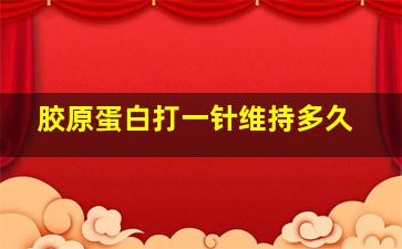 胶原蛋白打一针维持多久