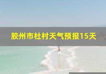 胶州市杜村天气预报15天