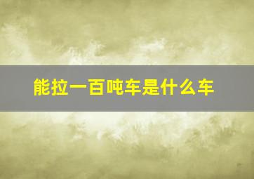 能拉一百吨车是什么车