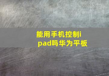 能用手机控制ipad吗华为平板