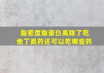 脂密度脂蛋白高除了吃他丁类药还可以吃哪些药