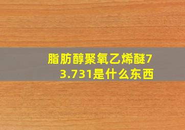 脂肪醇聚氧乙烯醚73.731是什么东西