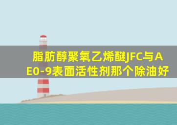 脂肪醇聚氧乙烯醚JFC与AE0-9表面活性剂那个除油好