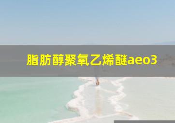 脂肪醇聚氧乙烯醚aeo3