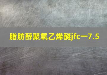 脂肪醇聚氧乙烯醚jfc一7.5