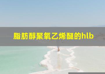 脂肪醇聚氧乙烯醚的hlb