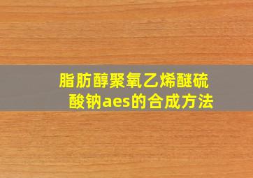 脂肪醇聚氧乙烯醚硫酸钠aes的合成方法