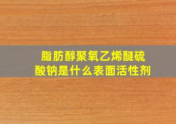 脂肪醇聚氧乙烯醚硫酸钠是什么表面活性剂