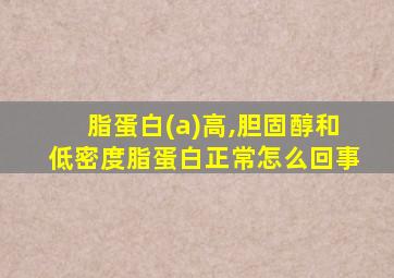 脂蛋白(a)高,胆固醇和低密度脂蛋白正常怎么回事