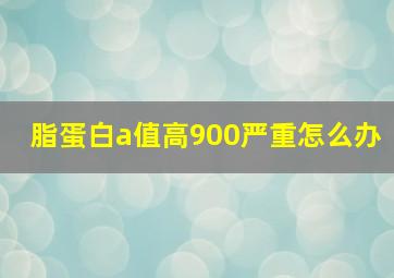 脂蛋白a值高900严重怎么办