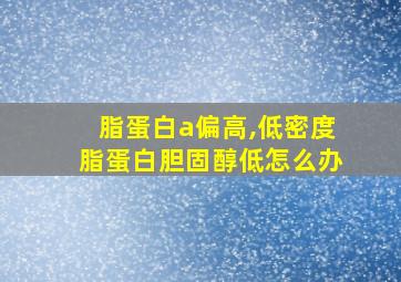 脂蛋白a偏高,低密度脂蛋白胆固醇低怎么办