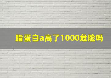 脂蛋白a高了1000危险吗