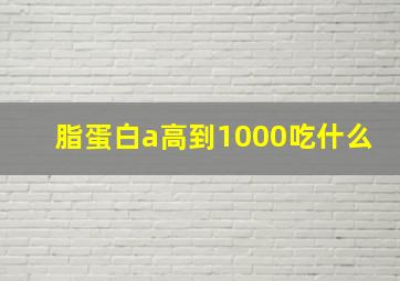 脂蛋白a高到1000吃什么