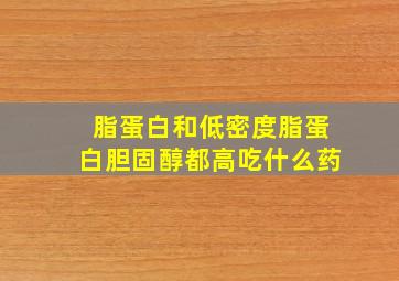 脂蛋白和低密度脂蛋白胆固醇都高吃什么药