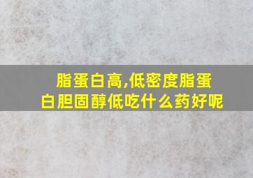 脂蛋白高,低密度脂蛋白胆固醇低吃什么药好呢