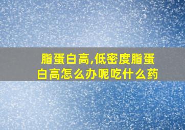 脂蛋白高,低密度脂蛋白高怎么办呢吃什么药