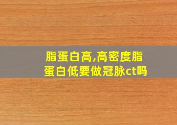 脂蛋白高,高密度脂蛋白低要做冠脉ct吗