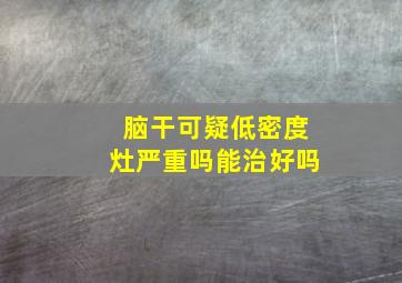 脑干可疑低密度灶严重吗能治好吗