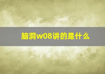 脑洞w08讲的是什么