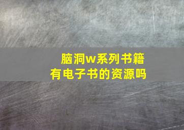 脑洞w系列书籍有电子书的资源吗