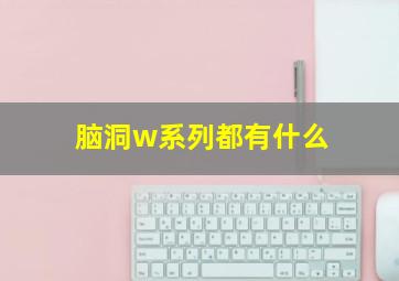 脑洞w系列都有什么