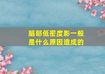 脑部低密度影一般是什么原因造成的