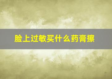 脸上过敏买什么药膏擦