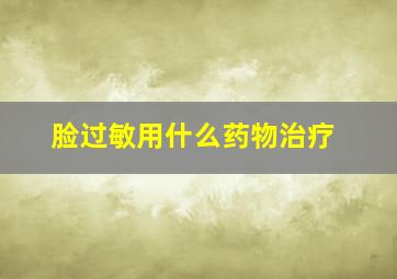 脸过敏用什么药物治疗