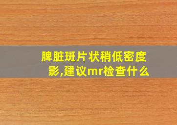 脾脏斑片状稍低密度影,建议mr检查什么