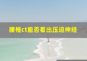 腰椎ct能否看出压迫神经