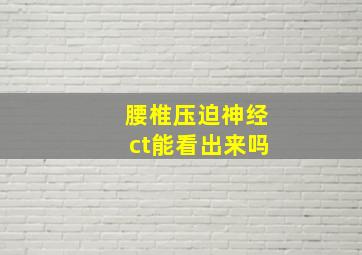 腰椎压迫神经ct能看出来吗