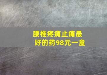 腰椎疼痛止痛最好的药98元一盒