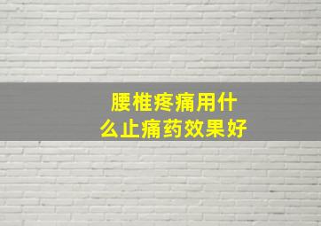 腰椎疼痛用什么止痛药效果好