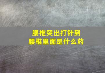 腰椎突出打针到腰椎里面是什么药