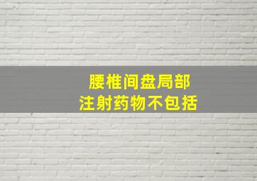 腰椎间盘局部注射药物不包括