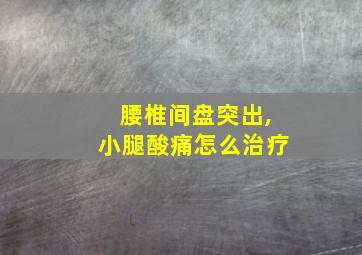 腰椎间盘突出,小腿酸痛怎么治疗