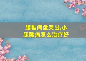 腰椎间盘突出,小腿酸痛怎么治疗好