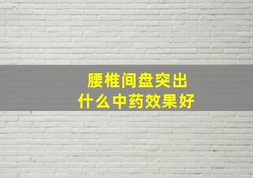 腰椎间盘突出什么中药效果好