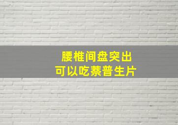 腰椎间盘突出可以吃萘普生片