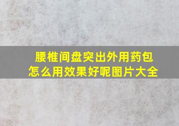 腰椎间盘突出外用药包怎么用效果好呢图片大全