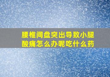 腰椎间盘突出导致小腿酸痛怎么办呢吃什么药