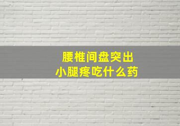 腰椎间盘突出小腿疼吃什么药