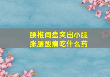 腰椎间盘突出小腿胀腰酸痛吃什么药