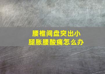 腰椎间盘突出小腿胀腰酸痛怎么办